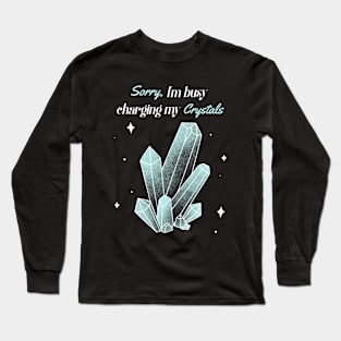 Sorry,I'm Busy Charging My Crystals Long Sleeve T-Shirt